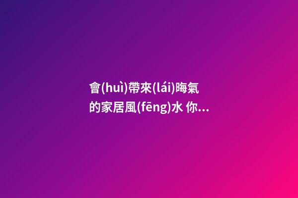 會(huì)帶來(lái)晦氣的家居風(fēng)水 你的家里絕對(duì)不能有